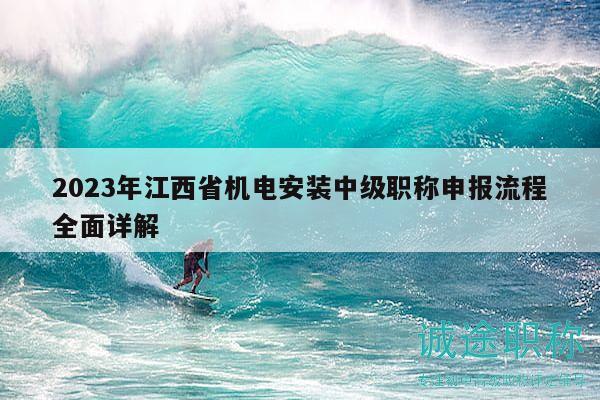 2023年江西省機(jī)電安裝中級(jí)職稱(chēng)申報(bào)流程全面詳解