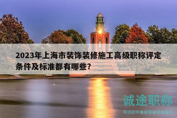 2023年上海市裝飾裝修施工高級職稱評定條件及標(biāo)準(zhǔn)都有哪些？