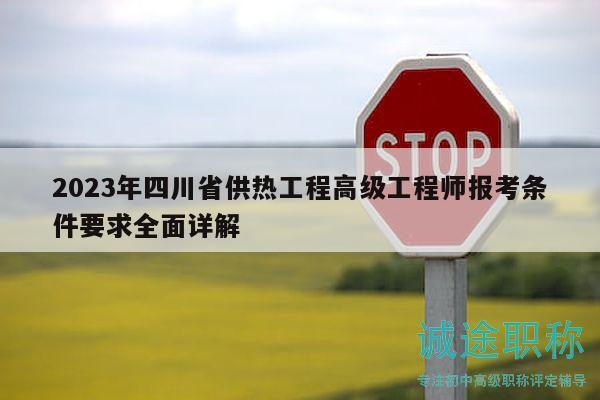 2023年四川省供熱工程高級(jí)工程師報(bào)考條件要求全面詳解