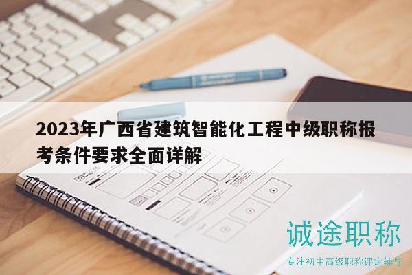 2023年廣西省建筑智能化工程中級職稱報考條件要求全面詳解