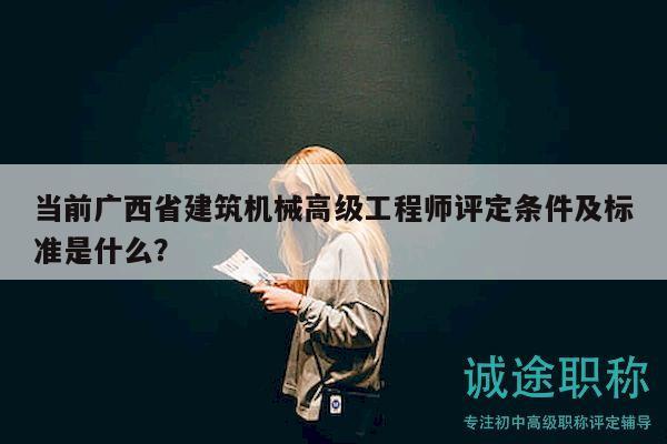 當(dāng)前廣西省建筑機械高級工程師評定條件及標(biāo)準(zhǔn)是什么？