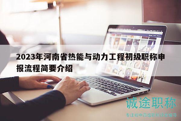 2023年河南省熱能與動(dòng)力工程初級(jí)職稱申報(bào)流程簡(jiǎn)要介紹