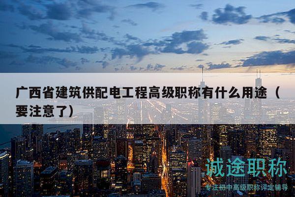 廣西省建筑供配電工程高級職稱有什么用途（要注意了）