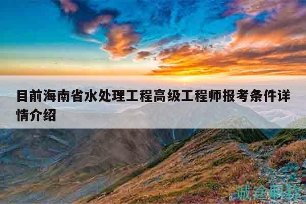 目前海南省水處理工程高級工程師報考條件詳情介紹