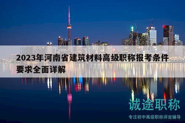 2023年河南省建筑材料高級(jí)職稱報(bào)考條件要求全面詳解