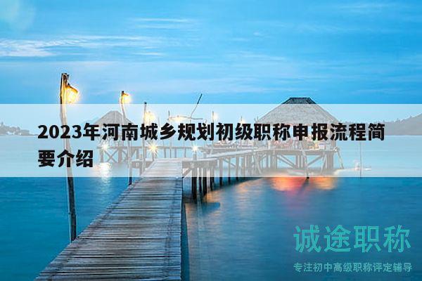 2023年河南城鄉(xiāng)規(guī)劃初級職稱申報流程簡要介紹