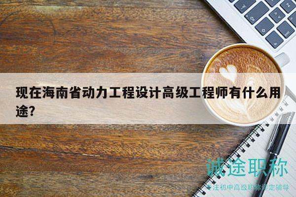 現(xiàn)在海南省動力工程設(shè)計高級工程師有什么用途？
