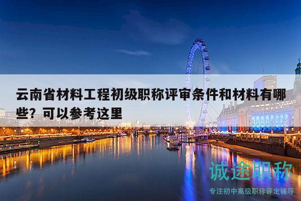 云南省材料工程初級(jí)職稱評(píng)審條件和材料有哪些？可以參考這里