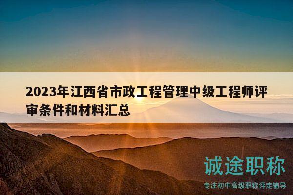 2023年江西省市政工程管理中級(jí)工程師評(píng)審條件和材料匯總