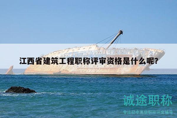 江西省建筑工程職稱評(píng)審資格是什么呢？