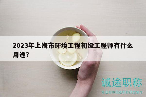 2023年上海市環(huán)境工程初級(jí)工程師有什么用途？