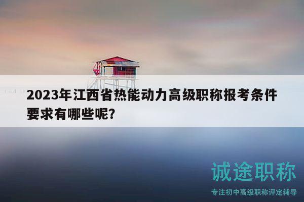 2023年江西省熱能動(dòng)力高級(jí)職稱(chēng)報(bào)考條件要求有哪些呢？