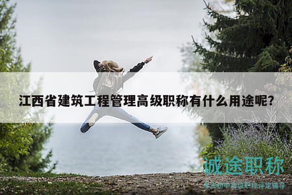 江西省建筑工程管理高級職稱有什么用途呢？