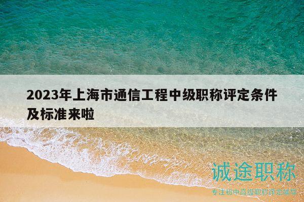 2023年上海市通信工程中級職稱評定條件及標準來啦