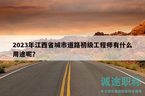 2023年江西省城市道路初級工程師有什么用途呢？