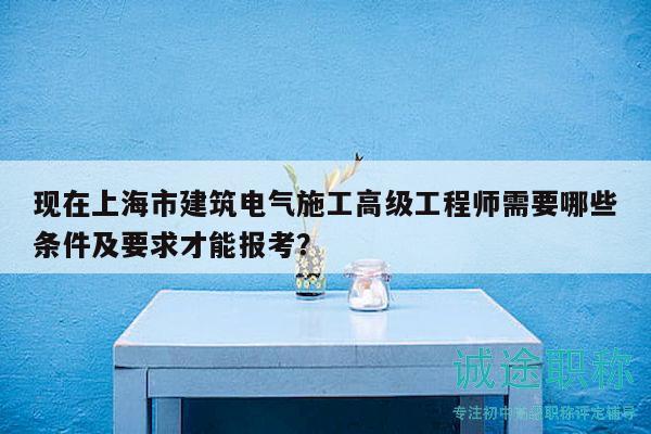 現(xiàn)在上海市建筑電氣施工高級(jí)工程師需要哪些條件及要求才能報(bào)考？