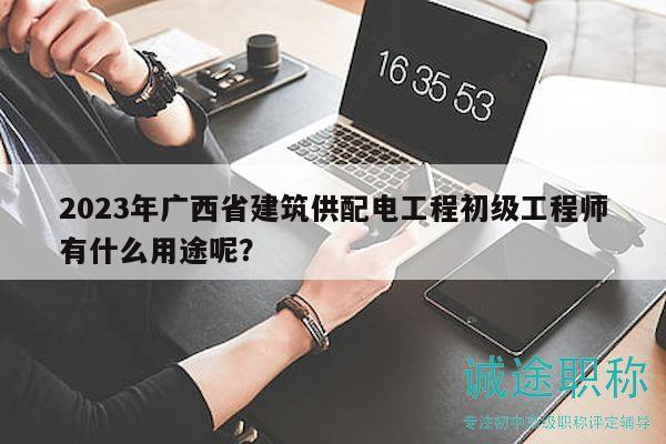 2023年廣西省建筑供配電工程初級(jí)工程師有什么用途呢？