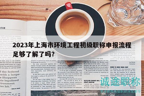2023年上海市環(huán)境工程初級(jí)職稱申報(bào)流程足夠了解了嗎？
