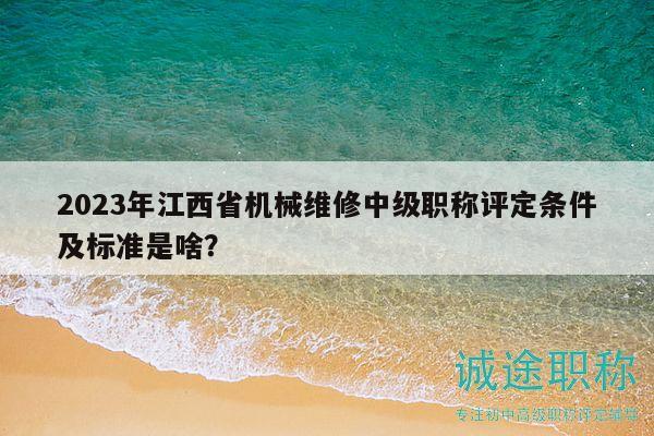 2023年江西省機械維修中級職稱評定條件及標(biāo)準(zhǔn)是啥？