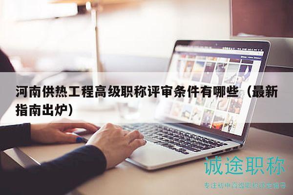 河南供熱工程高級職稱評審條件有哪些（最新指南出爐）