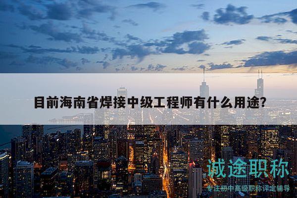 目前海南省焊接中級(jí)工程師有什么用途？