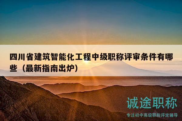四川省建筑智能化工程中級(jí)職稱(chēng)評(píng)審條件有哪些（最新指南出爐）
