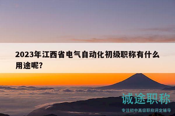 2023年江西省電氣自動(dòng)化初級(jí)職稱有什么用途呢？