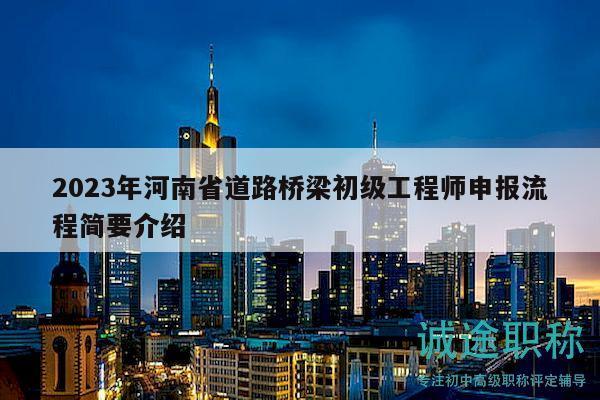 2023年河南省道路橋梁初級工程師申報流程簡要介紹