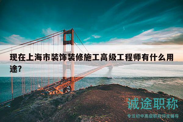 現(xiàn)在上海市裝飾裝修施工高級(jí)工程師有什么用途？