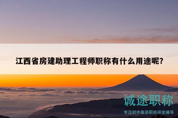江西省房建助理工程師職稱有什么用途呢？