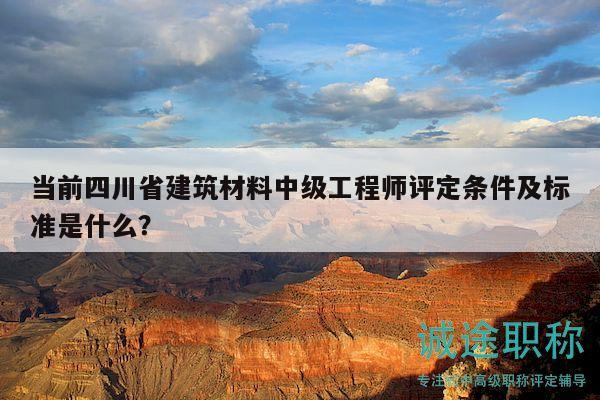 當(dāng)前四川省建筑材料中級工程師評定條件及標(biāo)準(zhǔn)是什么？