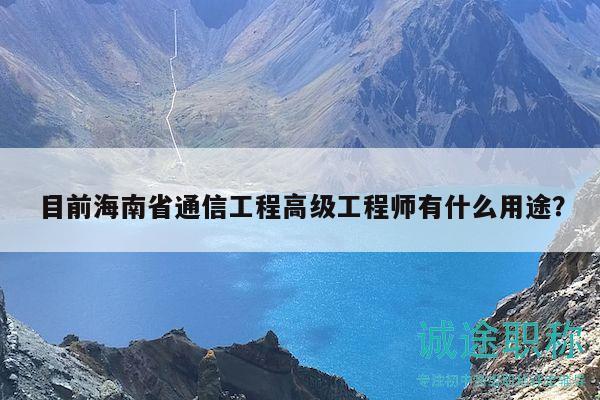 目前海南省通信工程高級工程師有什么用途？