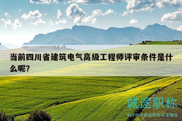 當(dāng)前四川省建筑電氣高級工程師評審條件是什么呢？