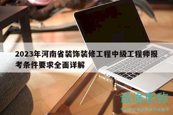 2023年河南省裝飾裝修工程中級工程師報考條件要求全面詳解