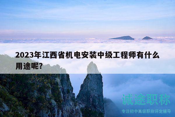 2023年江西省機(jī)電安裝中級(jí)工程師有什么用途呢？