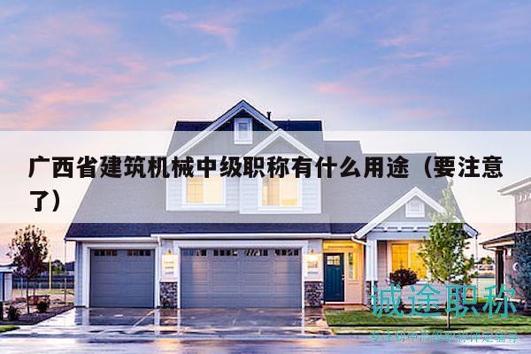 廣西省建筑機械中級職稱有什么用途（要注意了）