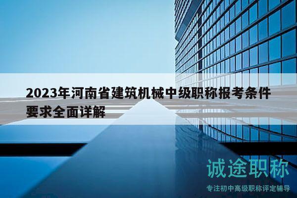 2023年河南省建筑機(jī)械中級(jí)職稱報(bào)考條件要求全面詳解