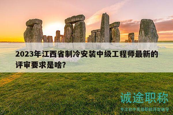 2023年江西省制冷安裝中級(jí)工程師最新的評(píng)審要求是啥？