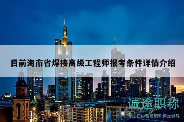 目前海南省焊接高級工程師報考條件詳情介紹