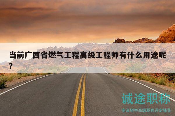 當(dāng)前廣西省燃?xì)夤こ谈呒?jí)工程師有什么用途呢？