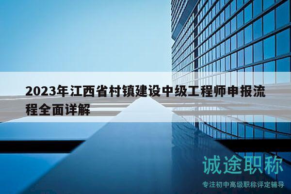 2023年江西省村鎮(zhèn)建設中級工程師申報流程全面詳解