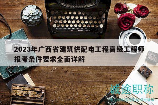 2023年廣西省建筑供配電工程高級(jí)工程師報(bào)考條件要求全面詳解