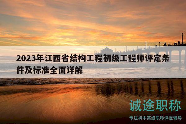 2023年江西省結(jié)構(gòu)工程初級工程師評定條件及標準全面詳解