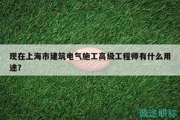 現(xiàn)在上海市建筑電氣施工高級(jí)工程師有什么用途？