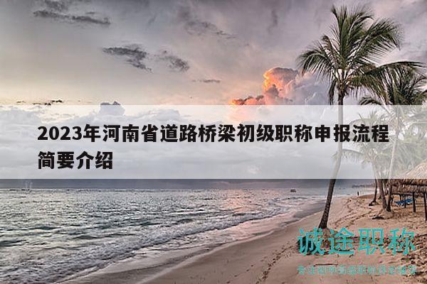 2023年河南省道路橋梁初級(jí)職稱申報(bào)流程簡(jiǎn)要介紹