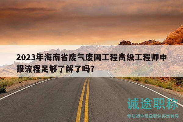 2023年海南省廢氣廢固工程高級工程師申報(bào)流程足夠了解了嗎？