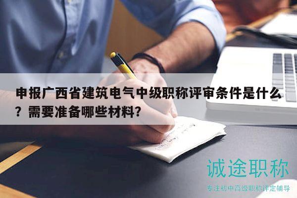 申報(bào)廣西省建筑電氣中級(jí)職稱評(píng)審條件是什么？需要準(zhǔn)備哪些材料？
