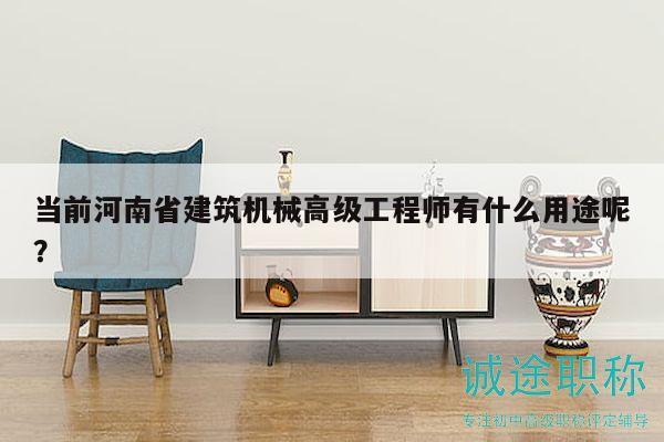 當前河南省建筑機械高級工程師有什么用途呢？