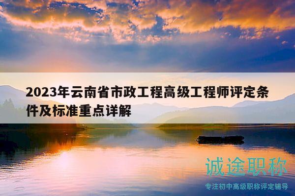 2023年云南省市政工程高級工程師評定條件及標準重點詳解