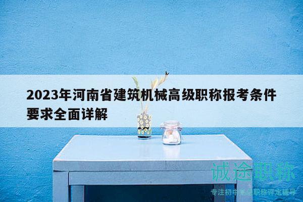 2023年河南省建筑機械高級職稱報考條件要求全面詳解